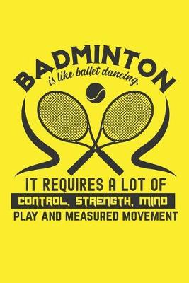 Book cover for Badminton Is Like Ballet Dancing - It Requires A Lot Of Control, Strength, Mind Play And Measured Movement