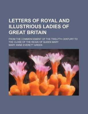 Book cover for Letters of Royal and Illustrious Ladies of Great Britain (Volume 3); From the Commencement of the Twelfth Century to the Close of the Reign of Queen M