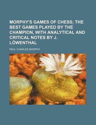 Book cover for Morphy's Games of Chess; The Best Games Played by the Champion, with Analytical and Critical Notes by J. Lowenthal