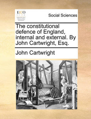 Book cover for The Constitutional Defence of England, Internal and External. by John Cartwright, Esq.