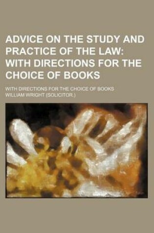 Cover of Advice on the Study and Practice of the Law; With Directions for the Choice of Books. with Directions for the Choice of Books