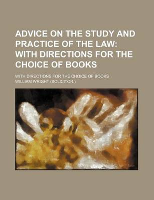Book cover for Advice on the Study and Practice of the Law; With Directions for the Choice of Books. with Directions for the Choice of Books