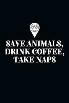 Book cover for Save Animals, Drink Coffee, Take Naps-Blank Lined Notebook-Funny Quote Journal-6"x9"/120 pages