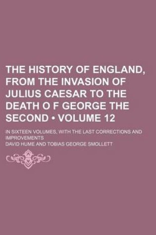 Cover of The History of England, from the Invasion of Julius Caesar to the Death O F George the Second (Volume 12); In Sixteen Volumes, with the Last Corrections and Improvements