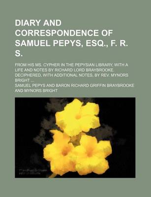 Book cover for Diary and Correspondence of Samuel Pepys, Esq., F. R. S.; From His Ms. Cypher in the Pepysian Library, with a Life and Notes by Richard Lord Braybrook