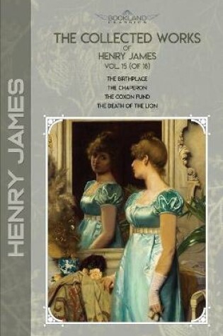 Cover of The Collected Works of Henry James, Vol. 15 (of 18)