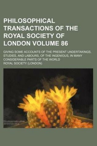 Cover of Philosophical Transactions of the Royal Society of London Volume 86; Giving Some Accounts of the Present Undertakings, Studies, and Labours, of the Ingenious, in Many Considerable Parts of the World