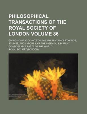 Book cover for Philosophical Transactions of the Royal Society of London Volume 86; Giving Some Accounts of the Present Undertakings, Studies, and Labours, of the Ingenious, in Many Considerable Parts of the World