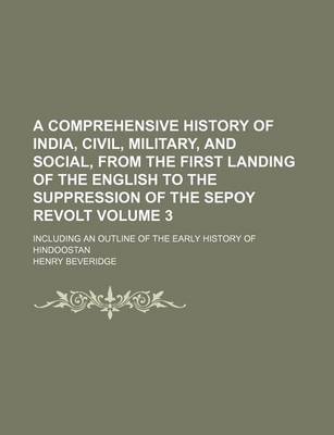 Book cover for A Comprehensive History of India, Civil, Military, and Social, from the First Landing of the English to the Suppression of the Sepoy Revolt Volume 3; Including an Outline of the Early History of Hindoostan