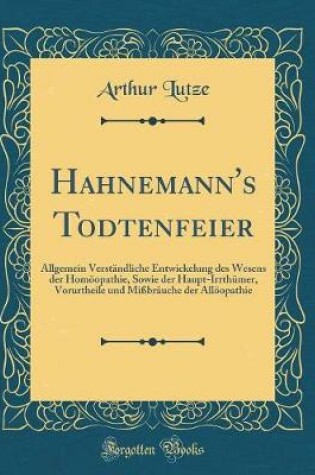 Cover of Hahnemann's Todtenfeier: Allgemein Verständliche Entwickelung des Wesens der Homöopathie, Sowie der Haupt-Irrthümer, Vorurtheile und Mißbräuche der Allöopathie (Classic Reprint)