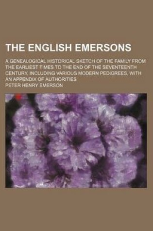 Cover of The English Emersons; A Genealogical Historical Sketch of the Family from the Earliest Times to the End of the Seventeenth Century, Including Various Modern Pedigrees, with an Appendix of Authorities