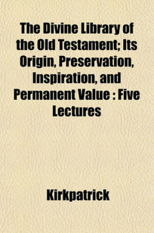 Cover of The Divine Library of the Old Testament; Its Origin, Preservation, Inspiration, and Permanent Value