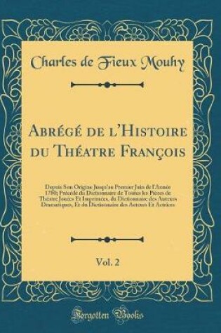 Cover of Abrégé de l'Histoire du Théatre François, Vol. 2: Depuis Son Origine Jusqu'au Premier Juin de l'Année 1780; Précédé du Dictionnaire de Toutes les Pièces de Théatre Jouées Et Imprimées, du Dictionnaire des Auteurs Dramatiques, Et du Dictionnaire des Acteur