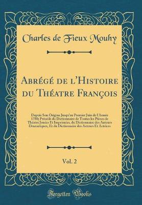 Book cover for Abrégé de l'Histoire du Théatre François, Vol. 2: Depuis Son Origine Jusqu'au Premier Juin de l'Année 1780; Précédé du Dictionnaire de Toutes les Pièces de Théatre Jouées Et Imprimées, du Dictionnaire des Auteurs Dramatiques, Et du Dictionnaire des Acteur