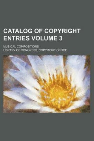 Cover of Catalog of Copyright Entries Volume 3; Musical Compositions