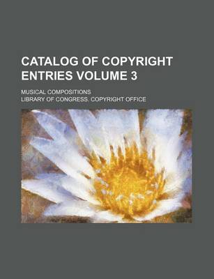 Book cover for Catalog of Copyright Entries Volume 3; Musical Compositions