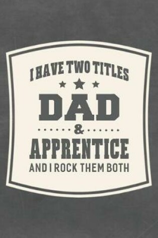 Cover of I Have Two Titles Dad & Apprentice And I Rock Them Both