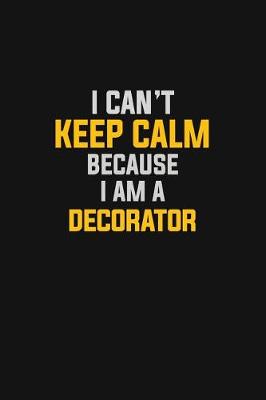 Book cover for I Can't Keep Calm Because I Am A Decorator