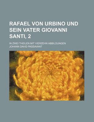 Book cover for Rafael Von Urbino Und Sein Vater Giovanni Santi, 2; In Zwei Theilen Mit Vierzehn Abbildungen