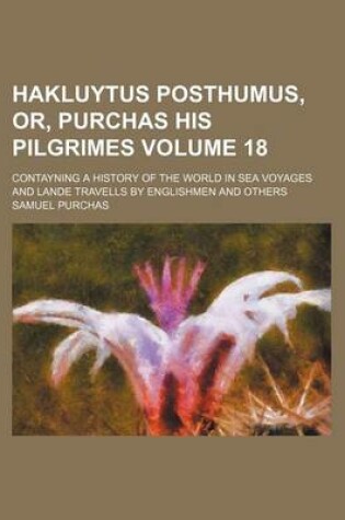 Cover of Hakluytus Posthumus, Or, Purchas His Pilgrimes Volume 18; Contayning a History of the World in Sea Voyages and Lande Travells by Englishmen and Others