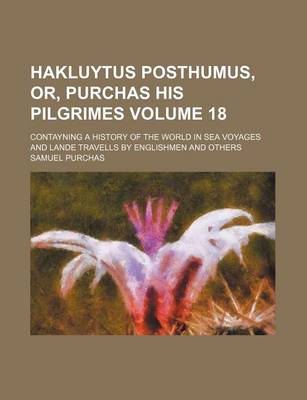 Book cover for Hakluytus Posthumus, Or, Purchas His Pilgrimes Volume 18; Contayning a History of the World in Sea Voyages and Lande Travells by Englishmen and Others