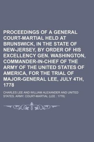 Cover of Proceedings of a General Court-Martial Held at Brunswick, in the State of New-Jersey, by Order of His Excellency Gen. Washington, Commander-In-Chief of the Army of the United States of America, for the Trial of Major-General Lee, July 4th, 1778