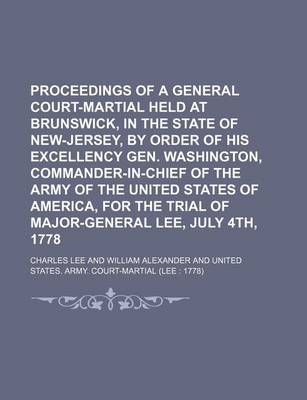 Book cover for Proceedings of a General Court-Martial Held at Brunswick, in the State of New-Jersey, by Order of His Excellency Gen. Washington, Commander-In-Chief of the Army of the United States of America, for the Trial of Major-General Lee, July 4th, 1778