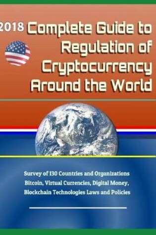 Cover of 2018 Complete Guide to Regulation of Cryptocurrency Around the World