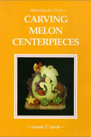 Cover of Mastering the Art of Carving Melon Centerpieces