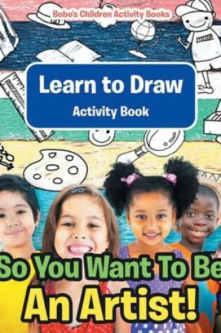 Cover of So You Want To Be An Artist! Learn to Draw Activity Book