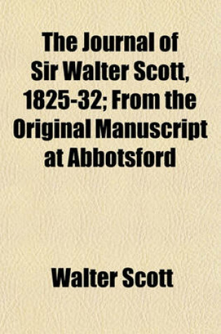 Cover of The Journal of Sir Walter Scott, 1825-32; From the Original Manuscript at Abbotsford