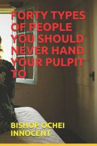 Cover of Forty Types of People You Should Never Hand Your Pulpit to