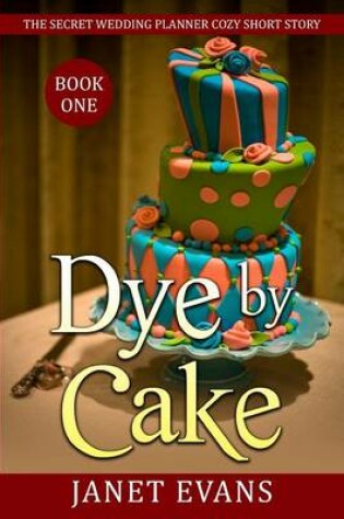 Cover of Dye By Cake - The Secret Wedding Planner Cozy Short Story Mystery Series Book One