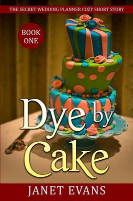 Book cover for Dye By Cake - The Secret Wedding Planner Cozy Short Story Mystery Series Book One