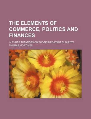 Book cover for The Elements of Commerce, Politics and Finances; In Three Treatises on Those Important Subjects