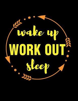 Book cover for Wake Up Work Out Sleep Gift Notebook for Body Builders