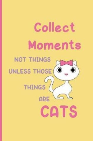 Cover of Collect moments not things unless those things are cats