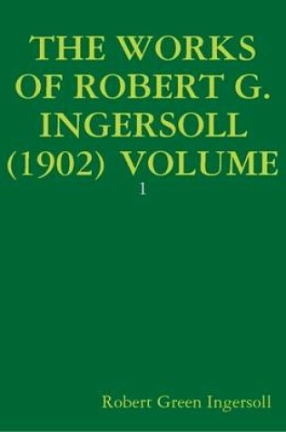 Cover of THE Works of Robert G. Ingersoll (1902) Volume: 1