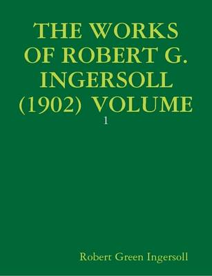 Book cover for THE Works of Robert G. Ingersoll (1902) Volume: 1