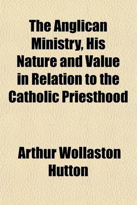 Book cover for The Anglican Ministry, His Nature and Value in Relation to the Catholic Priesthood