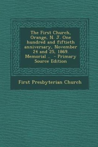 Cover of The First Church, Orange, N. J. One Hundred and Fiftieth Anniversary, November 24 and 25, 1869. Memorial .. - Primary Source Edition