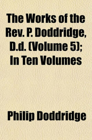 Cover of The Works of the REV. P. Doddridge, D.D. (Volume 5); In Ten Volumes