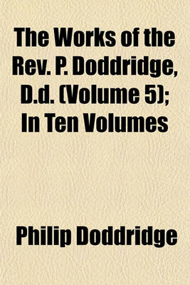 Book cover for The Works of the REV. P. Doddridge, D.D. (Volume 5); In Ten Volumes