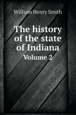 Cover of The history of the state of Indiana Volume 2