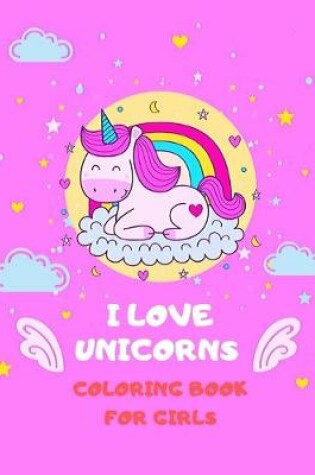 Cover of I Love Unicorns Coloring Book for Girls