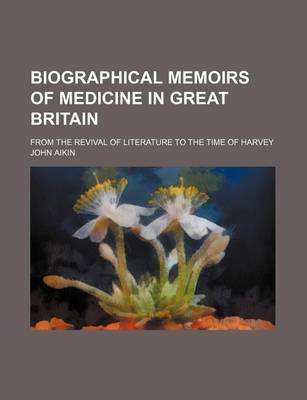 Book cover for Biographical Memoirs of Medicine in Great Britain; From the Revival of Literature to the Time of Harvey