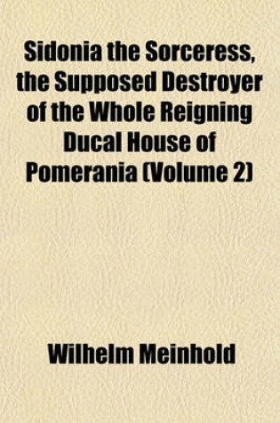 Cover of Sidonia the Sorceress, the Supposed Destroyer of the Whole Reigning Ducal House of Pomerania (Volume 2)