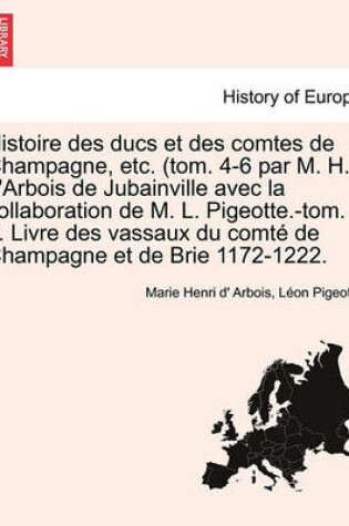 Cover of Histoire Des Ducs Et Des Comtes de Champagne, Etc. (Tom. 4-6 Par M. H. D'Arbois de Jubainville Avec La Collaboration de M. L. Pigeotte.-Tom. 7. Livre Des Vassaux Du Comte de Champagne Et de Brie 1172-1222. Tome III