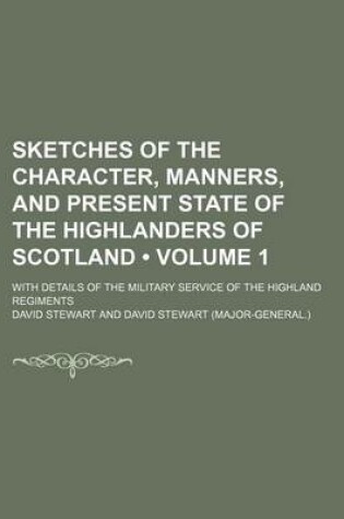 Cover of Sketches of the Character, Manners, and Present State of the Highlanders of Scotland (Volume 1); With Details of the Military Service of the Highland Regiments