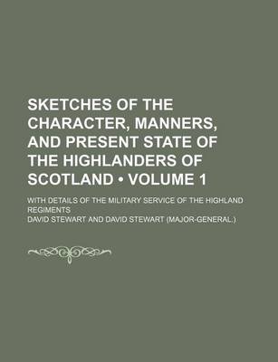 Book cover for Sketches of the Character, Manners, and Present State of the Highlanders of Scotland (Volume 1); With Details of the Military Service of the Highland Regiments